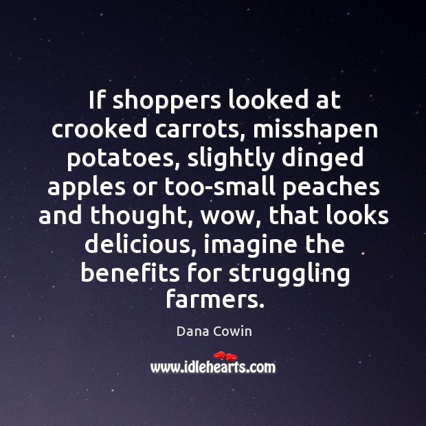If shoppers looked at crooked carrots, misshapen potatoes, slightly dinged apples or Dana Cowin Picture Quote