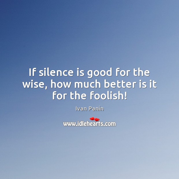 If silence is good for the wise, how much better is it for the foolish! Ivan Panin Picture Quote