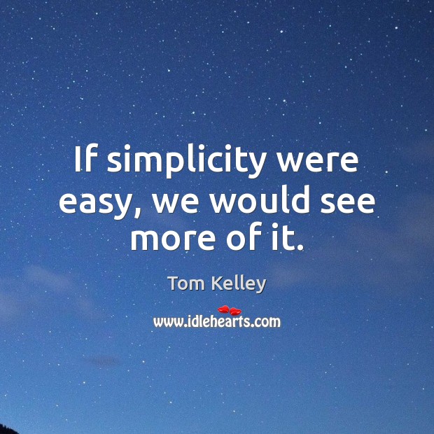 If simplicity were easy, we would see more of it. Tom Kelley Picture Quote