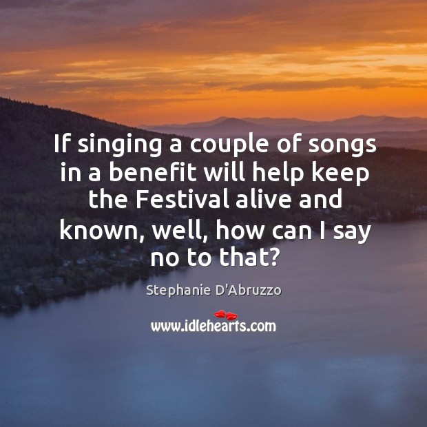 If singing a couple of songs in a benefit will help keep Stephanie D’Abruzzo Picture Quote