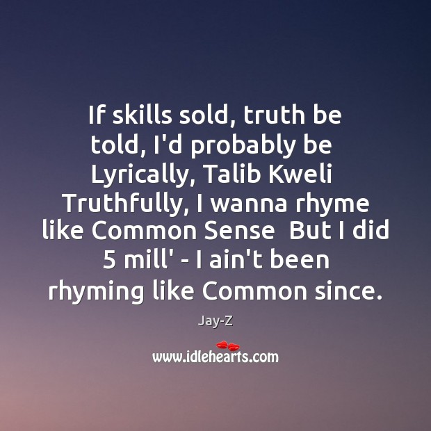 If skills sold, truth be told, I’d probably be  Lyrically, Talib Kweli Jay-Z Picture Quote