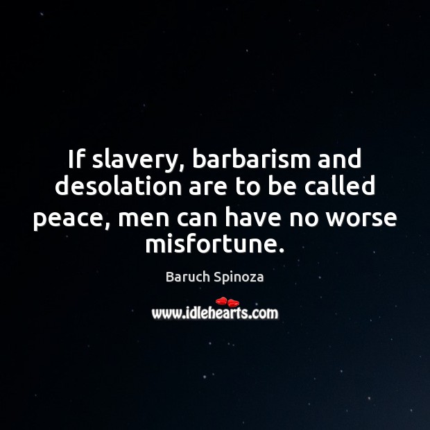 If slavery, barbarism and desolation are to be called peace, men can 
