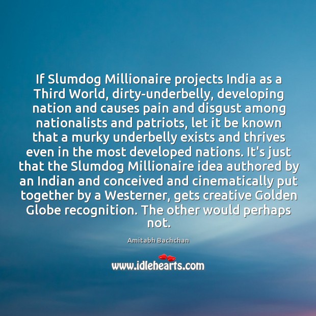 If Slumdog Millionaire projects India as a Third World, dirty-underbelly, developing nation Amitabh Bachchan Picture Quote