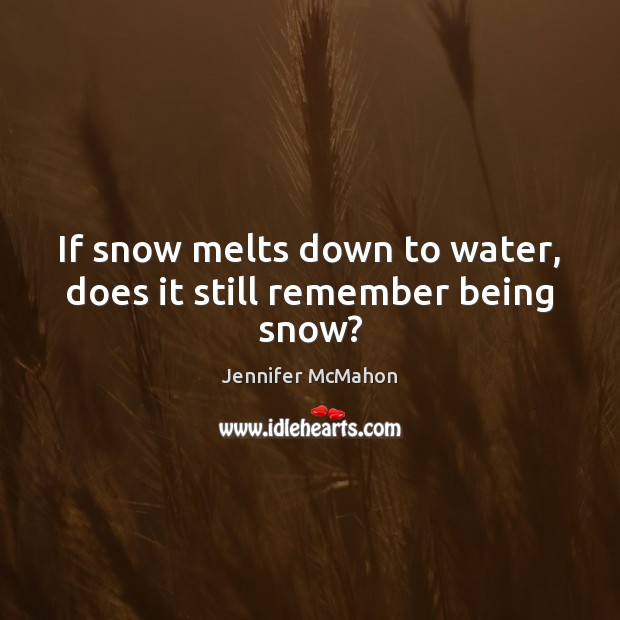 If snow melts down to water, does it still remember being snow? Jennifer McMahon Picture Quote