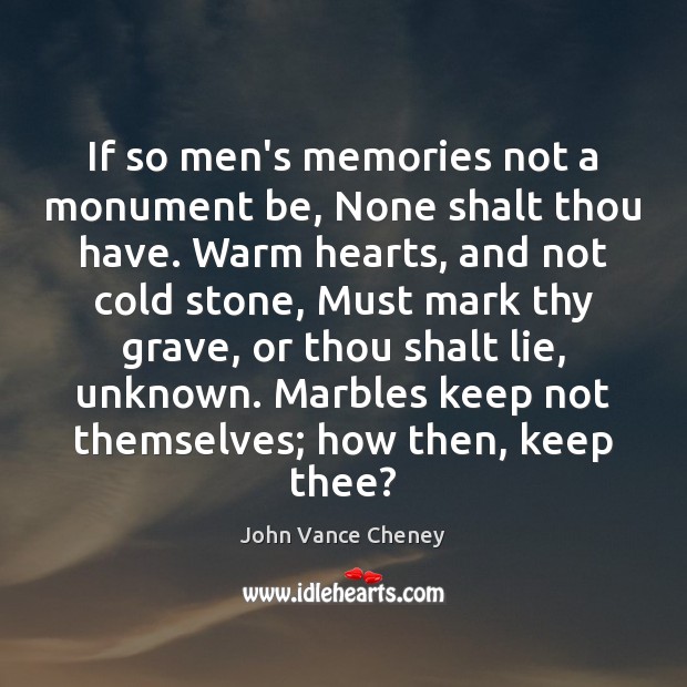 If so men’s memories not a monument be, None shalt thou have. John Vance Cheney Picture Quote