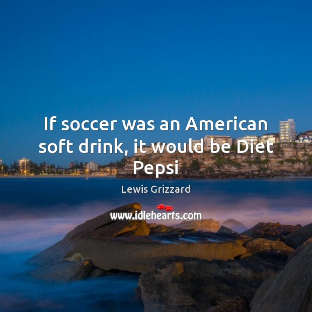 If soccer was an American soft drink, it would be Diet Pepsi Image
