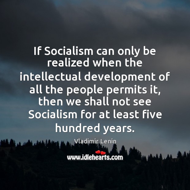 If Socialism can only be realized when the intellectual development of all Vladimir Lenin Picture Quote