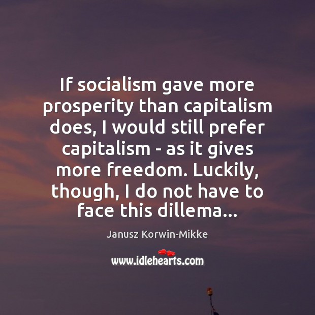 If socialism gave more prosperity than capitalism does, I would still prefer Janusz Korwin-Mikke Picture Quote