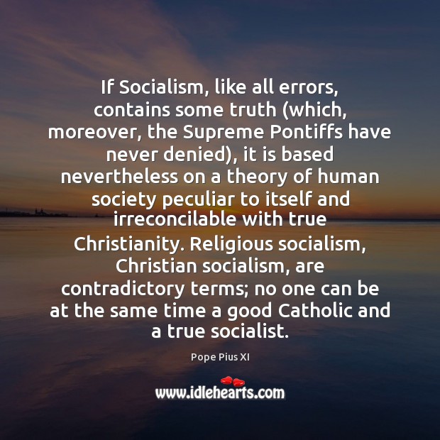 If Socialism, like all errors, contains some truth (which, moreover, the Supreme Pope Pius XI Picture Quote