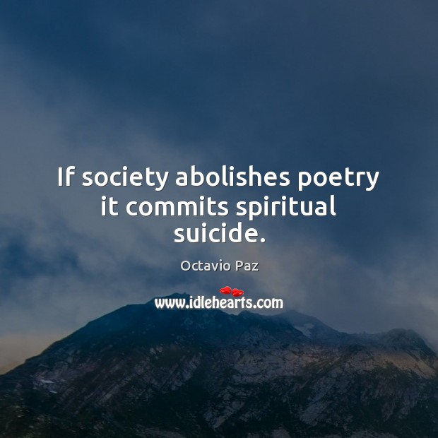 If society abolishes poetry it commits spiritual suicide. Octavio Paz Picture Quote