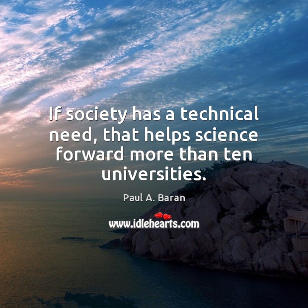 If society has a technical need, that helps science forward more than ten universities. Paul A. Baran Picture Quote