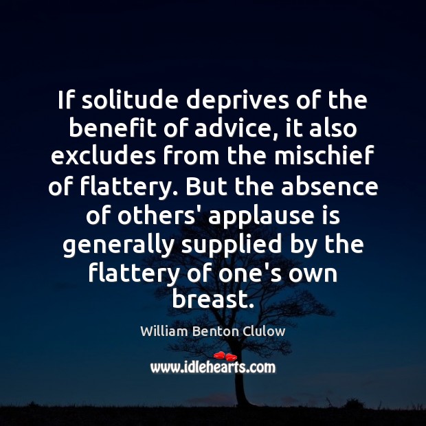 If solitude deprives of the benefit of advice, it also excludes from William Benton Clulow Picture Quote