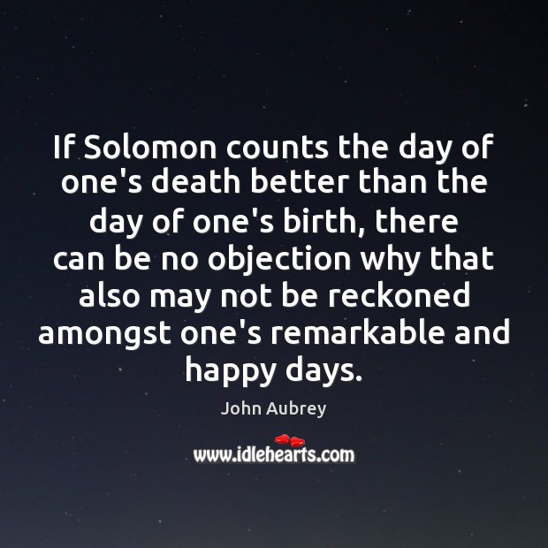 If Solomon counts the day of one’s death better than the day John Aubrey Picture Quote