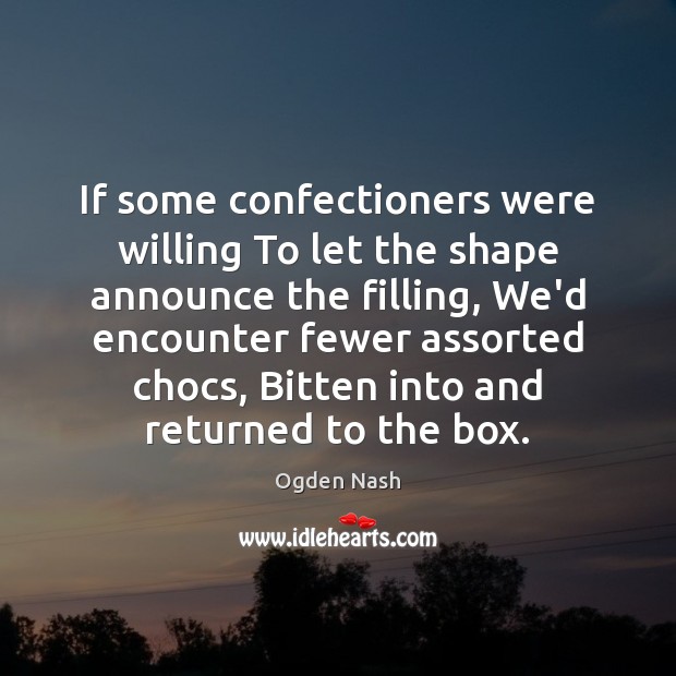 If some confectioners were willing To let the shape announce the filling, Ogden Nash Picture Quote