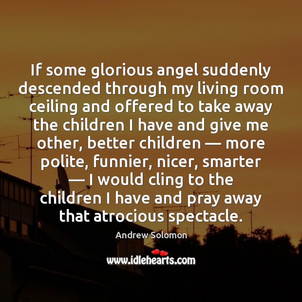 If some glorious angel suddenly descended through my living room ceiling and Andrew Solomon Picture Quote