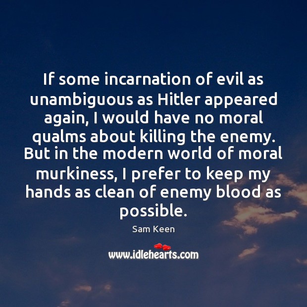 If some incarnation of evil as unambiguous as Hitler appeared again, I Sam Keen Picture Quote