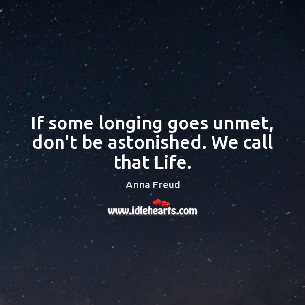 If some longing goes unmet, don’t be astonished. We call that Life. Anna Freud Picture Quote