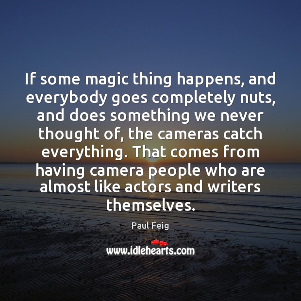 If some magic thing happens, and everybody goes completely nuts, and does Paul Feig Picture Quote