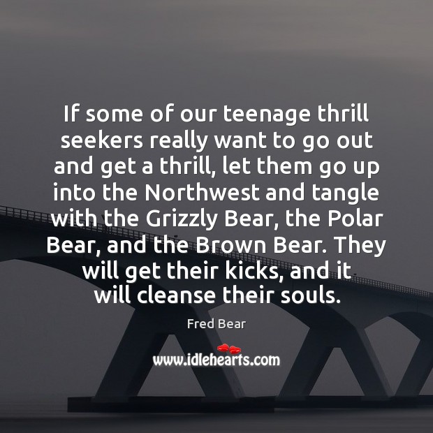 If some of our teenage thrill seekers really want to go out Fred Bear Picture Quote