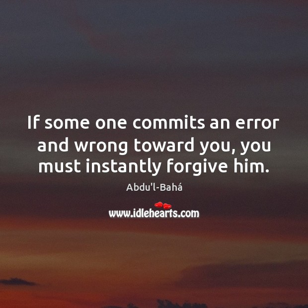 If some one commits an error and wrong toward you, you must instantly forgive him. Abdu’l-Bahá Picture Quote