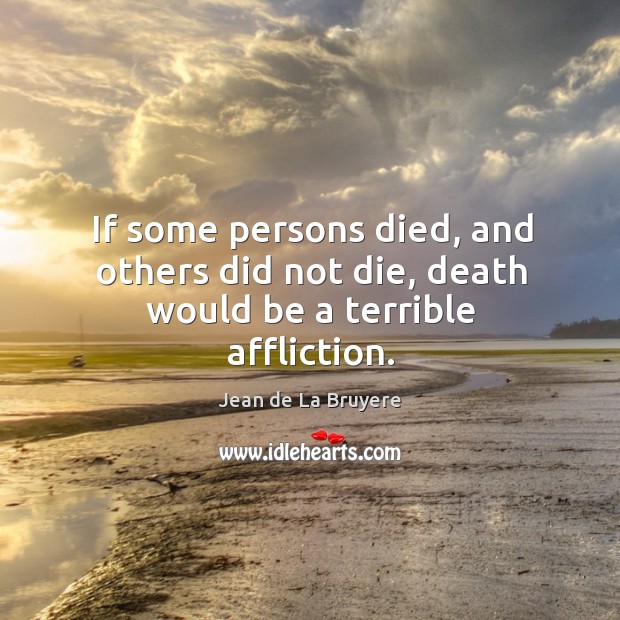 If some persons died, and others did not die, death would be a terrible affliction. Image