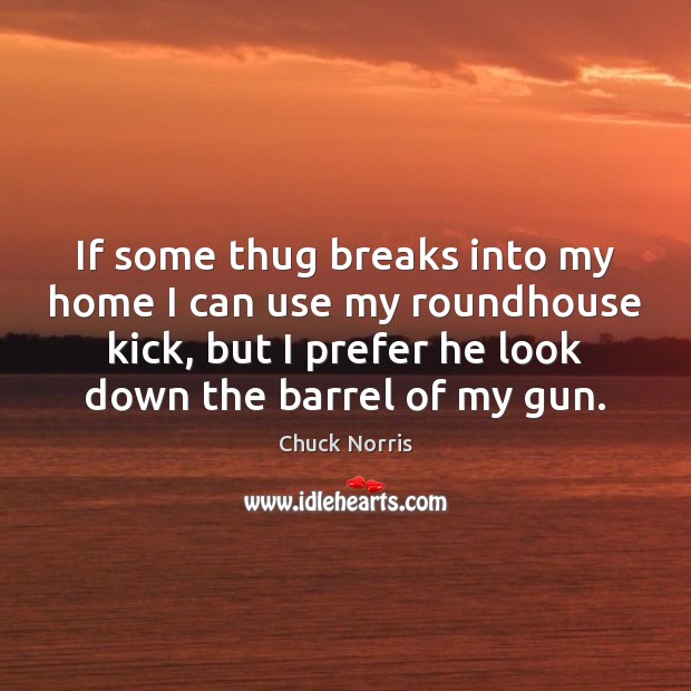If some thug breaks into my home I can use my roundhouse Chuck Norris Picture Quote