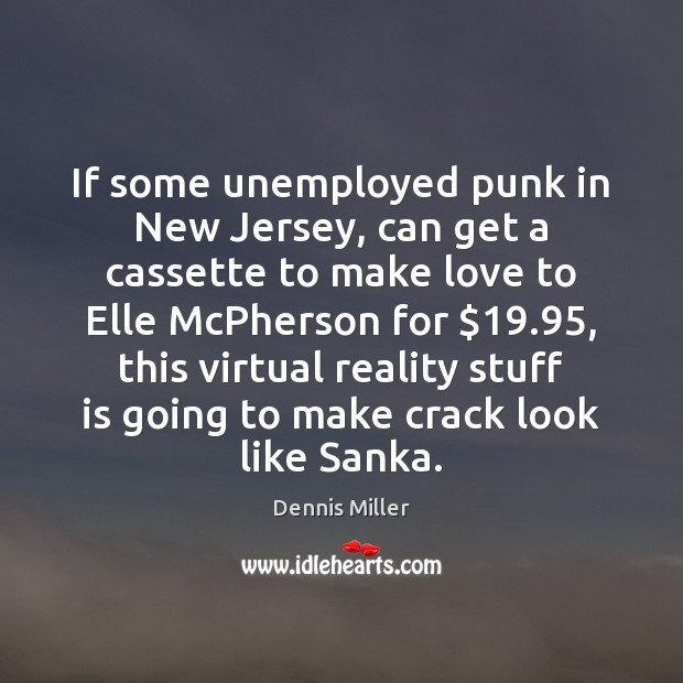If some unemployed punk in New Jersey, can get a cassette to Dennis Miller Picture Quote