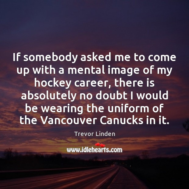 If somebody asked me to come up with a mental image of Trevor Linden Picture Quote