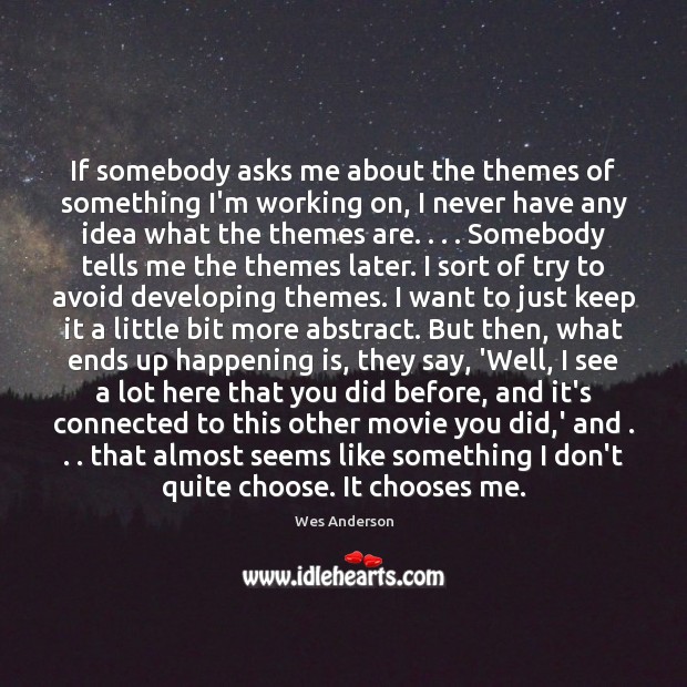 If somebody asks me about the themes of something I’m working on, Wes Anderson Picture Quote