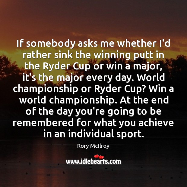 If somebody asks me whether I’d rather sink the winning putt in Rory McIlroy Picture Quote