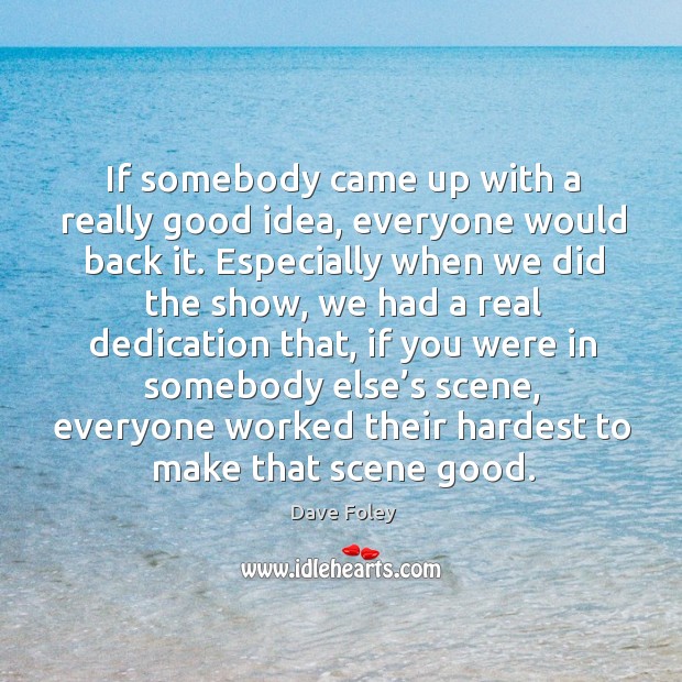 If somebody came up with a really good idea, everyone would back it. Dave Foley Picture Quote