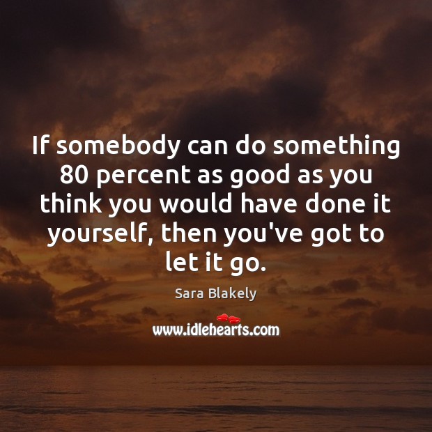 If somebody can do something 80 percent as good as you think you Sara Blakely Picture Quote