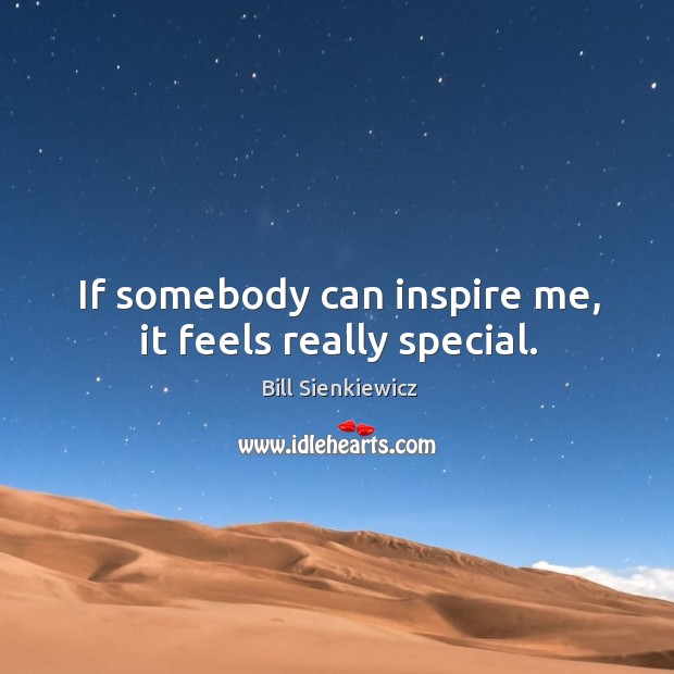 If somebody can inspire me, it feels really special. Bill Sienkiewicz Picture Quote