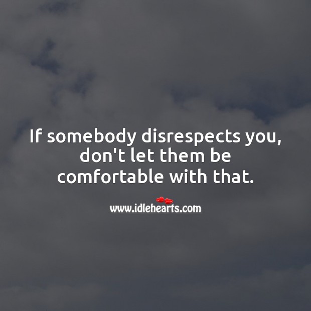 If somebody disrespects you, don’t let them be comfortable with that. Image