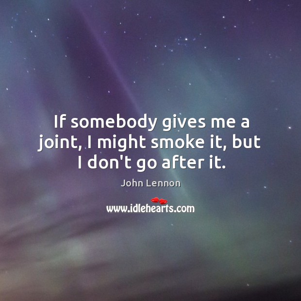 If somebody gives me a joint, I might smoke it, but I don’t go after it. Image