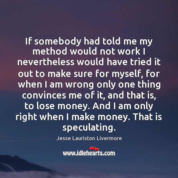 If somebody had told me my method would not work I nevertheless Jesse Lauriston Livermore Picture Quote