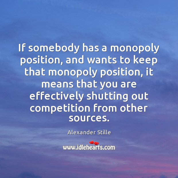 If somebody has a monopoly position, and wants to keep that monopoly Alexander Stille Picture Quote