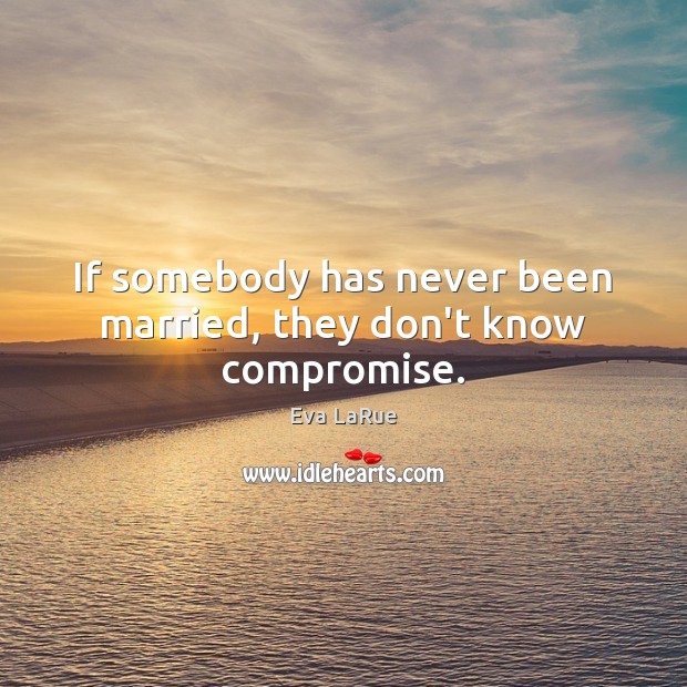 If somebody has never been married, they don’t know compromise. Eva LaRue Picture Quote