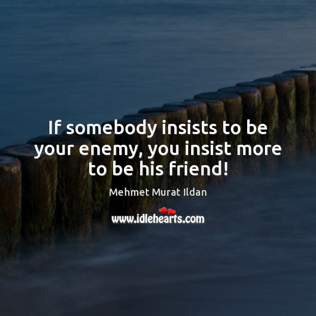 If somebody insists to be your enemy, you insist more to be his friend! Mehmet Murat Ildan Picture Quote