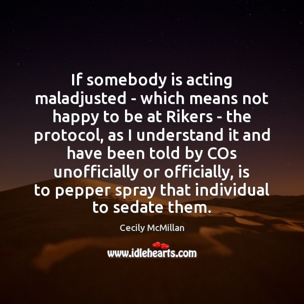 If somebody is acting maladjusted – which means not happy to be Cecily McMillan Picture Quote