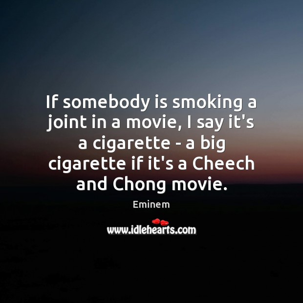 If somebody is smoking a joint in a movie, I say it’s Eminem Picture Quote