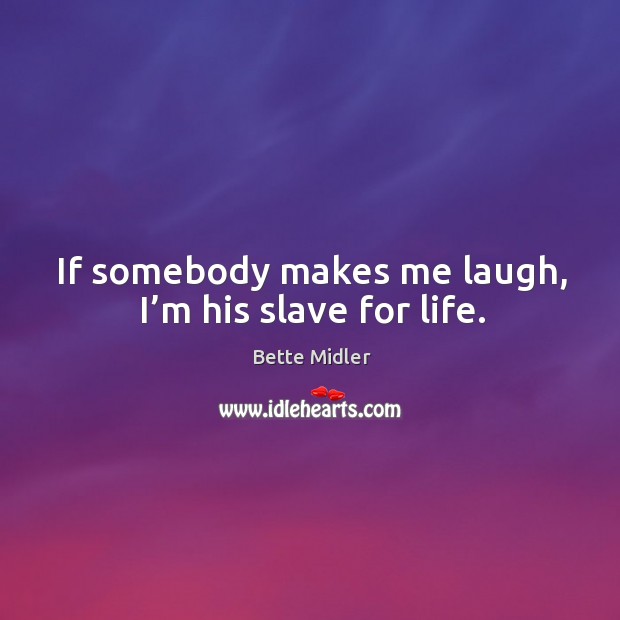 If somebody makes me laugh, I’m his slave for life. Bette Midler Picture Quote