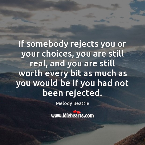 If somebody rejects you or your choices, you are still real, and Melody Beattie Picture Quote