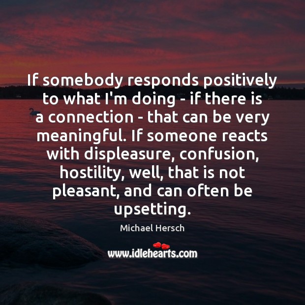 If somebody responds positively to what I’m doing – if there is Michael Hersch Picture Quote