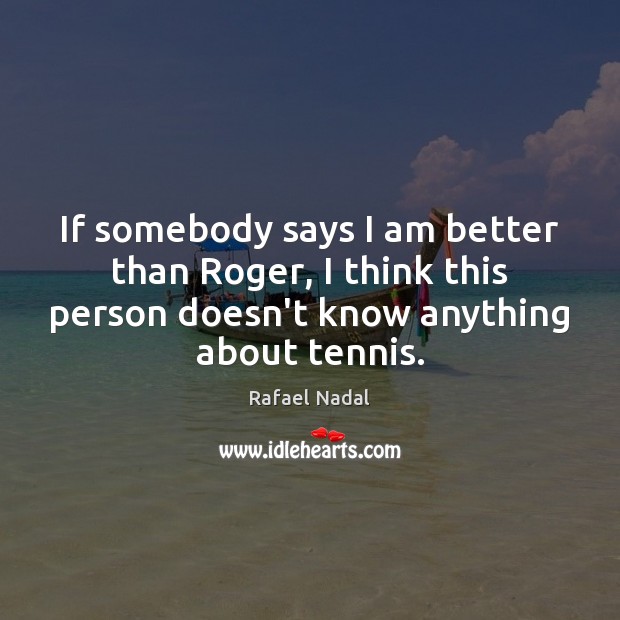 If somebody says I am better than Roger, I think this person Rafael Nadal Picture Quote