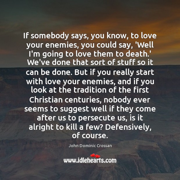 If somebody says, you know, to love your enemies, you could say, John Dominic Crossan Picture Quote