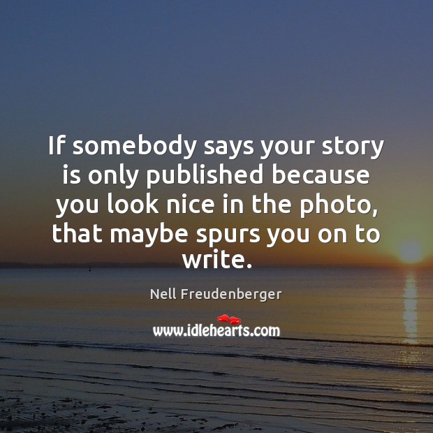 If somebody says your story is only published because you look nice Nell Freudenberger Picture Quote