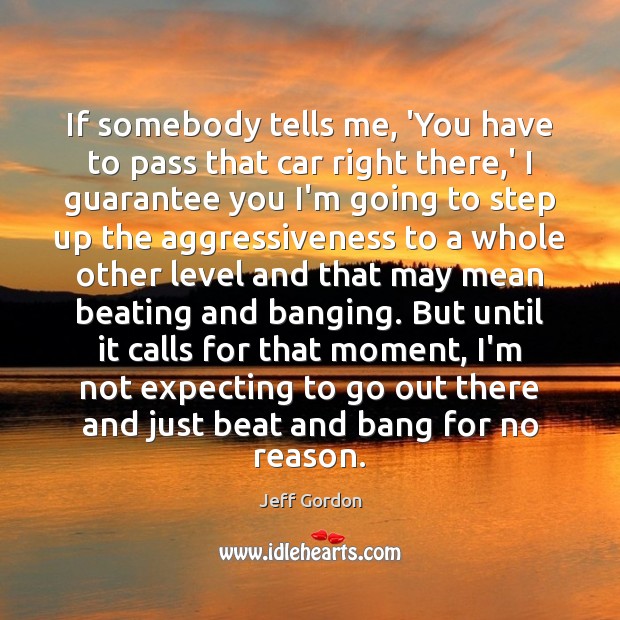 If somebody tells me, ‘You have to pass that car right there, Jeff Gordon Picture Quote