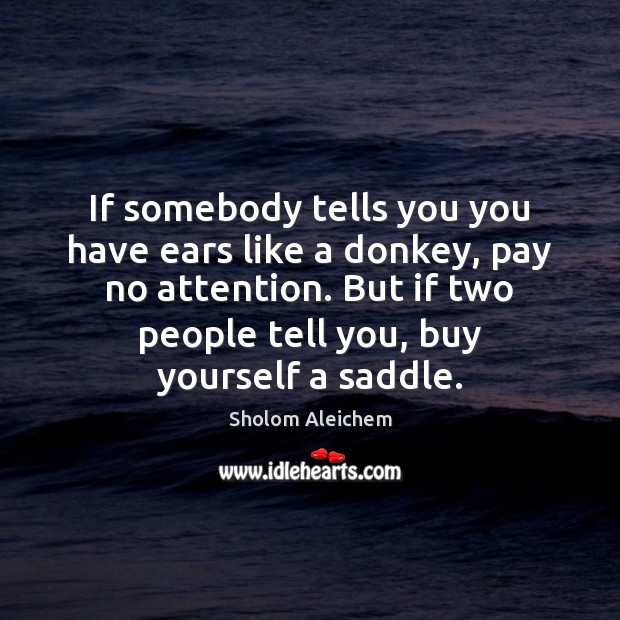 If somebody tells you you have ears like a donkey, pay no Sholom Aleichem Picture Quote
