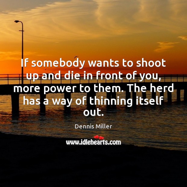 If somebody wants to shoot up and die in front of you, Dennis Miller Picture Quote